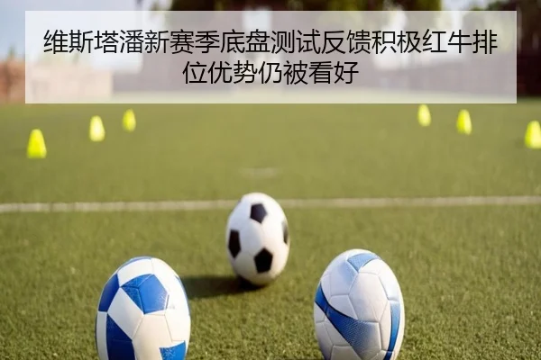 维斯塔潘新赛季底盘测试反馈积极红牛排位优势仍被看好